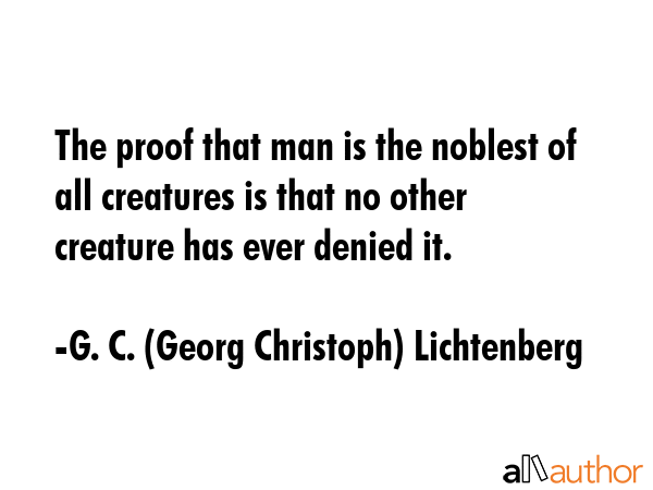 The proof that man is the noblest of all creatures is that no other creature has ever denied it. - G. C. (Georg Christoph) Lichtenberg Quote GIF