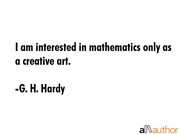 I am interested in mathematics only as a creative art. - G. H. Hardy Quote GIF