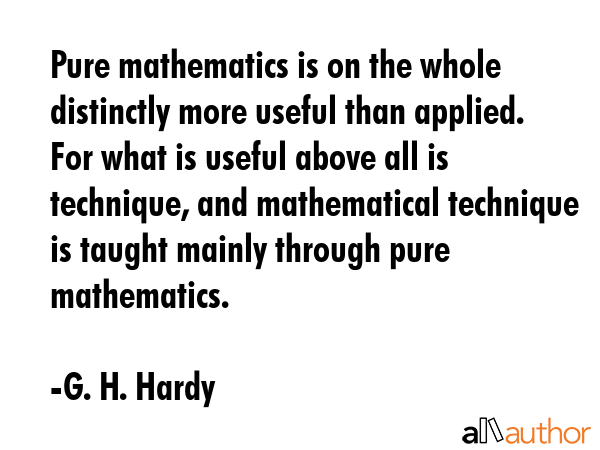 Pure mathematics is on the whole distinctly more useful than applied. For what is useful above all... - G. H. Hardy Quote GIF