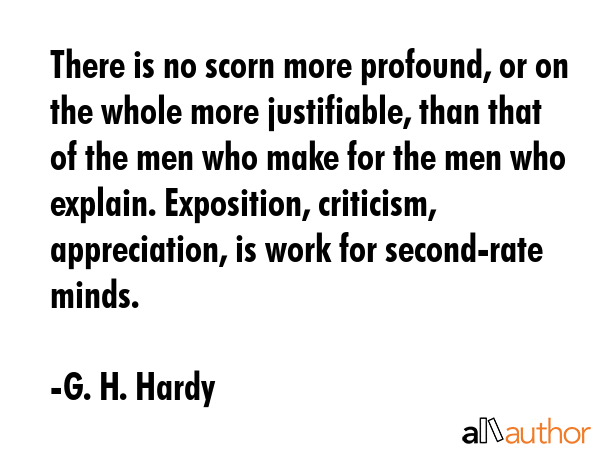 There is no scorn more profound, or on the whole more justifiable, than that of the men who make... - G. H. Hardy Quote GIF