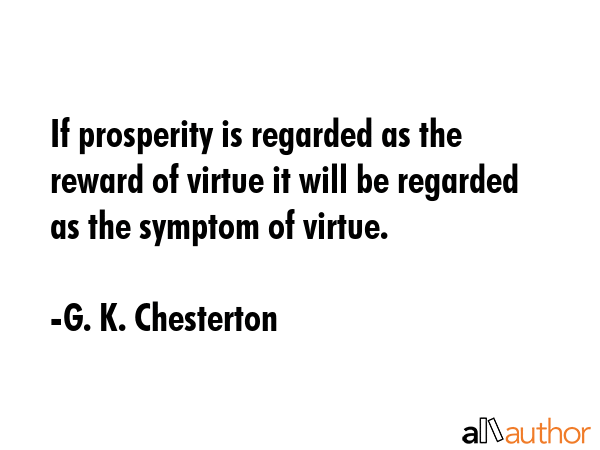 If prosperity is regarded as the reward of virtue it will be regarded as the symptom of virtue. - G. K. Chesterton Quote GIF