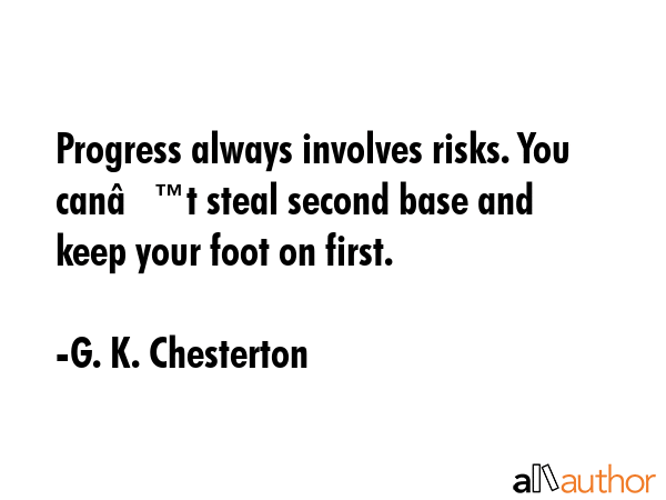 Progress always involves risks. You canâ€™t steal second base and keep your foot on first. - G. K. Chesterton Quote GIF
