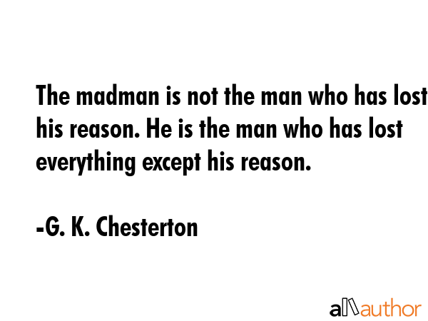 The madman is not the man who has lost his reason. He is the man who has lost everything except his... - G. K. Chesterton Quote GIF