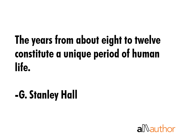 The years from about eight to twelve constitute a unique period of human life. - G. Stanley Hall Quote GIF