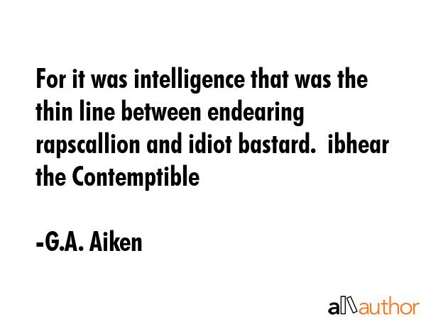For it was intelligence that was the thin line between endearing rapscallion and idiot bastard. ... - G.A. Aiken Quote GIF