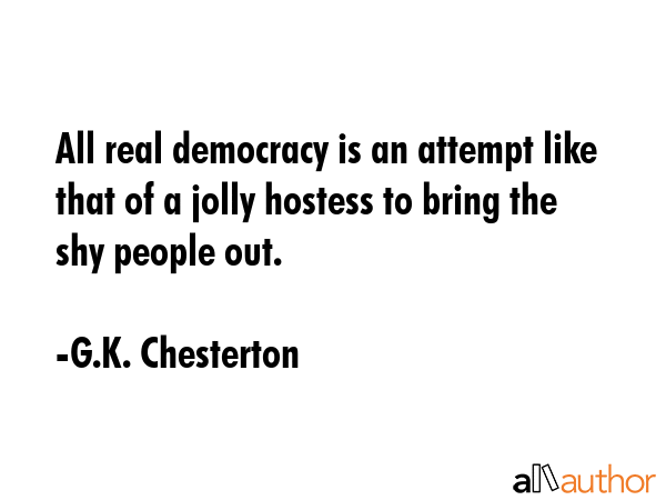 All real democracy is an attempt like that of a jolly hostess to bring the shy people out. - G.K. Chesterton Quote GIF