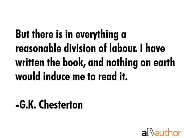 But there is in everything a reasonable division of labour. I have written the book, and nothing on... - G.K. Chesterton Quote GIF