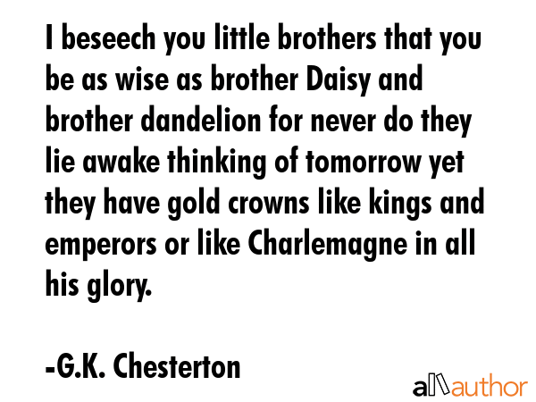 I beseech you little brothers that you be as wise as brother Daisy and brother dandelion for never... - G.K. Chesterton Quote GIF