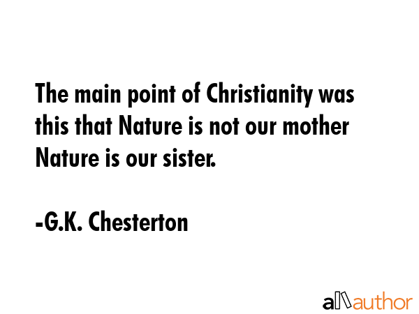 The main point of Christianity was this that Nature is not our mother Nature is our sister. - G.K. Chesterton Quote GIF
