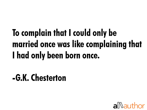 To complain that I could only be married once was like complaining that I had only been born once. - G.K. Chesterton Quote GIF