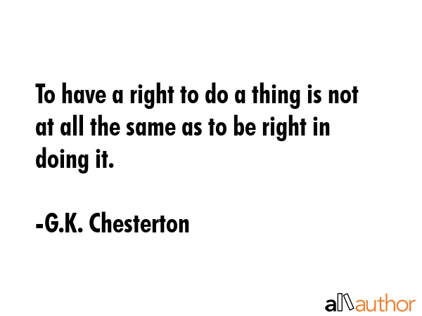 To have a right to do a thing is not at all the same as to be right in doing it. - G.K. Chesterton Quote GIF