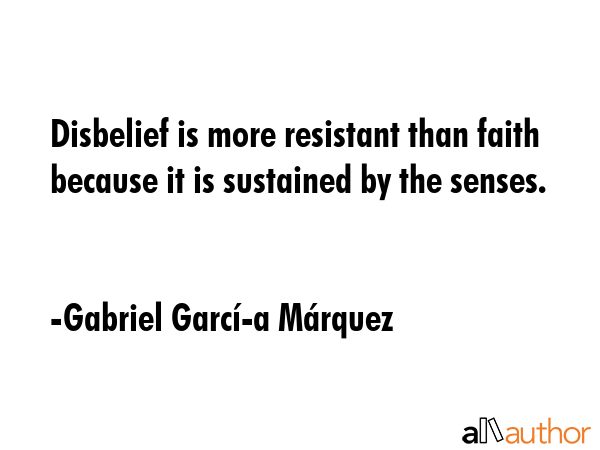 Disbelief is more resistant than faith because it is sustained by the senses. - Gabriel GarcÃ­Â­a MÃ¡rquez Quote