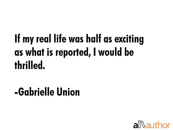 If my real life was half as exciting as what is reported, I would be thrilled. - Gabrielle Union Quote GIF