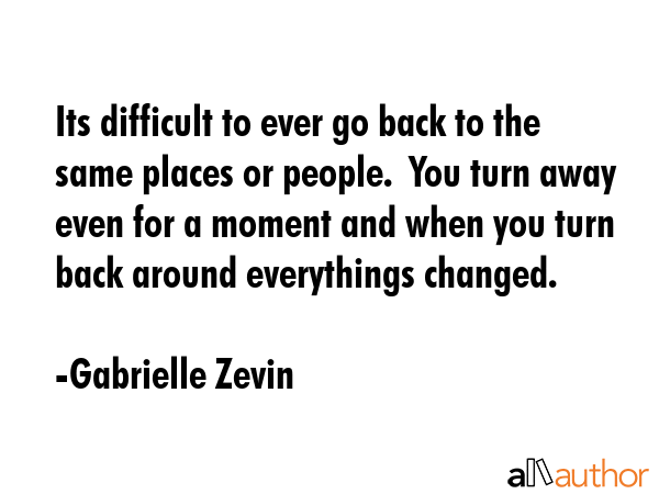 Its difficult to ever go back to the same places or people.  You turn away even for a moment and... - Gabrielle Zevin Quote GIF