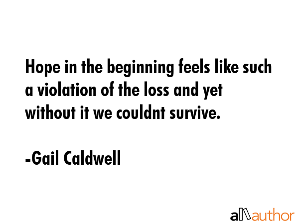 Hope in the beginning feels like such a violation of the loss and yet without it we couldnt survive. - Gail Caldwell Quote GIF