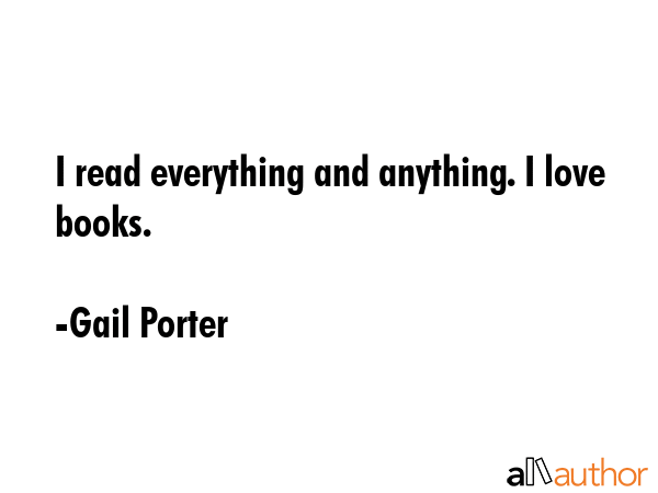 I read everything and anything. I love books. - Gail Porter Quote GIF