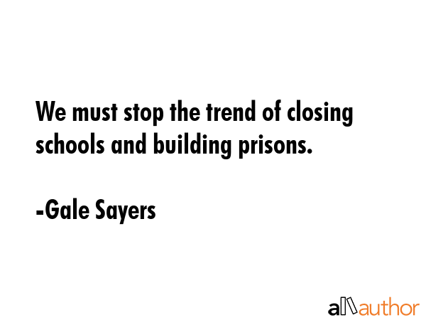 We must stop the trend of closing schools and building prisons. - Gale Sayers Quote GIF