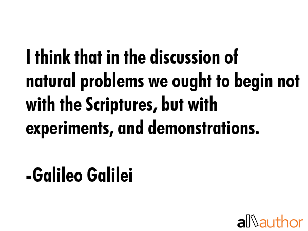 I think that in the discussion of natural problems we ought to begin not with the Scriptures, but... - Galileo Galilei Quote GIF