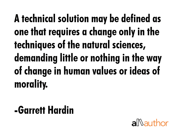 A technical solution may be defined as one that requires a change only in the techniques of the... - Garrett Hardin Quote GIF