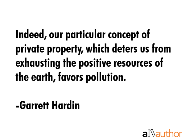 Indeed, our particular concept of private property, which deters us from exhausting the positive... - Garrett Hardin Quote GIF