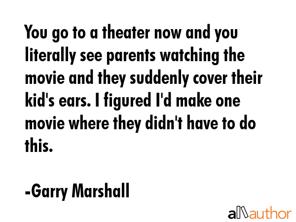 You go to a theater now and you literally see parents watching the movie and they suddenly cover... - Garry Marshall Quote GIF