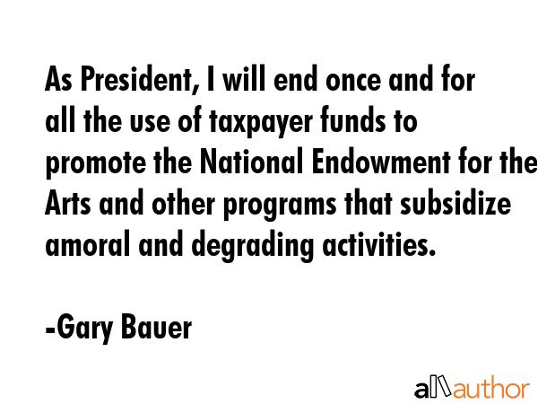 As President, I will end once and for all the use of taxpayer funds to promote the National... - Gary Bauer Quote GIF