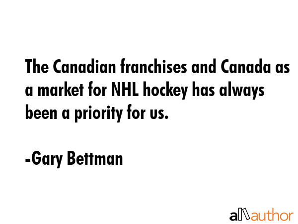 The Canadian franchises and Canada as a market for NHL hockey has always been a priority for us. - Gary Bettman Quote GIF