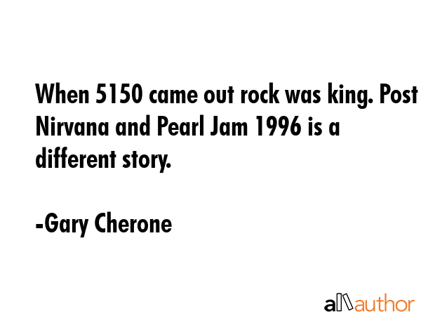 When 5150 came out rock was king. Post Nirvana and Pearl Jam 1996 is a different story. - Gary Cherone Quote GIF