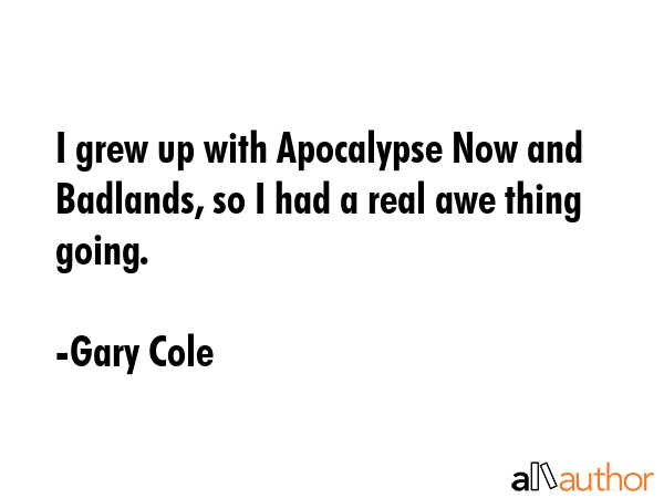 I grew up with Apocalypse Now and Badlands, so I had a real awe thing going. - Gary Cole Quote