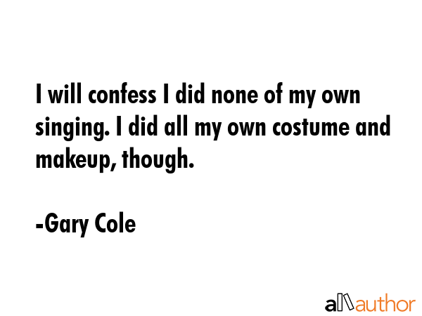 I will confess I did none of my own singing. I did all my own costume and makeup, though. - Gary Cole Quote GIF