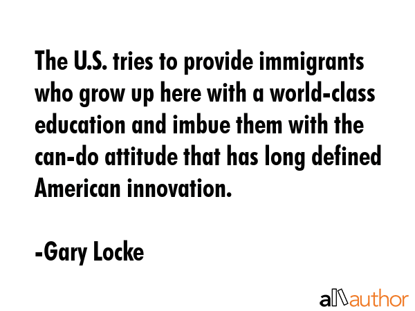 The U.S. tries to provide immigrants who grow up here with a world-class education and imbue them... - Gary Locke Quote GIF