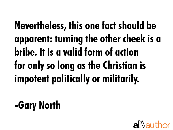 Nevertheless, this one fact should be apparent: turning the other cheek is a bribe. It is a valid... - Gary North Quote GIF