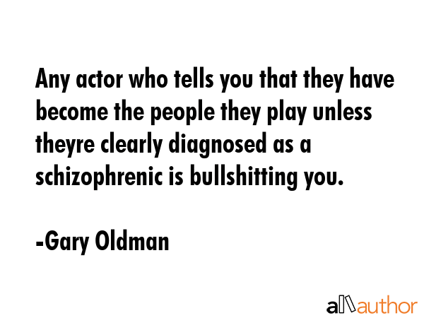 Any actor who tells you that they have become the people they play unless theyre clearly diagnosed... - Gary Oldman Quote GIF