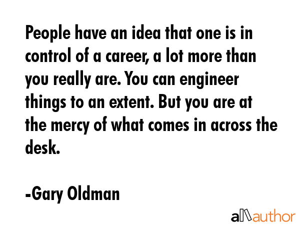 People have an idea that one is in control of a career, a lot more than you really are. You can... - Gary Oldman Quote GIF