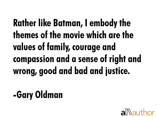 Rather like Batman, I embody the themes of the movie which are the values of family, courage and... - Gary Oldman Quote GIF