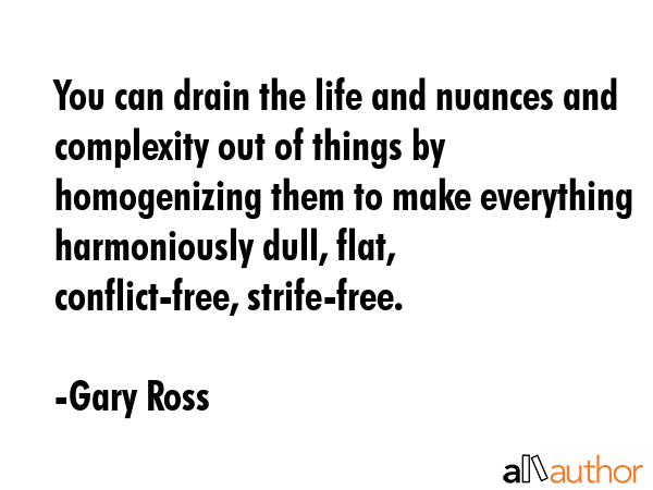 You can drain the life and nuances and complexity out of things by homogenizing them to make... - Gary Ross Quote GIF