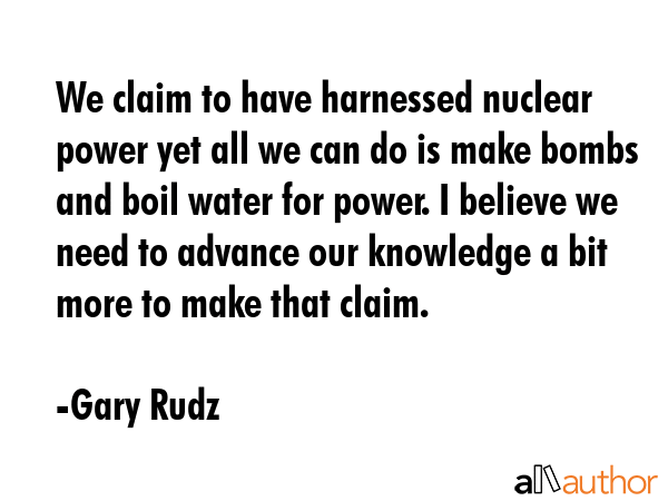 We claim to have harnessed nuclear power yet all we can do is make bombs and boil water for power.... - Gary Rudz Quote GIF