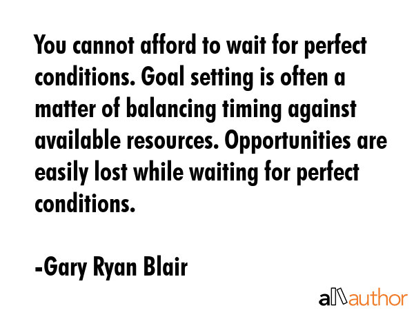 You cannot afford to wait for perfect conditions. Goal setting is often a matter of balancing... - Gary Ryan Blair Quote GIF