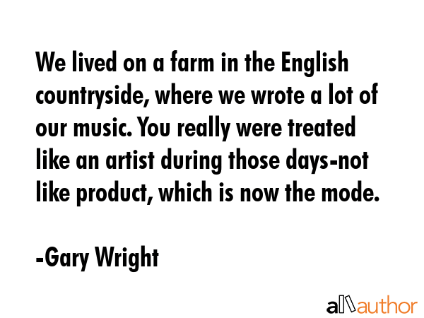 We lived on a farm in the English countryside, where we wrote a lot of our music. You really were... - Gary Wright Quote GIF