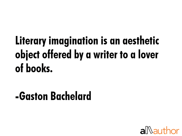 Literary imagination is an aesthetic object offered by a writer to a lover of books. - Gaston Bachelard Quote
