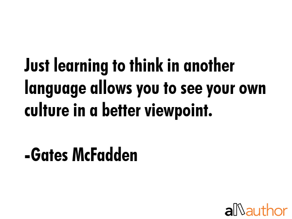 Just learning to think in another language allows you to see your own culture in a better viewpoint. - Gates McFadden Quote GIF