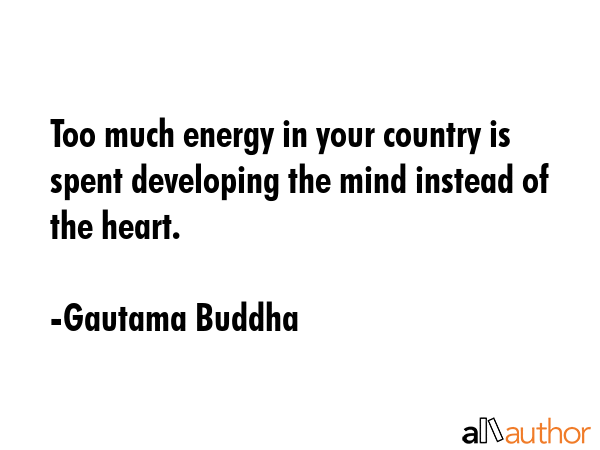 Too much energy in your country is spent developing the mind instead of the heart. - Gautama Buddha Quote GIF