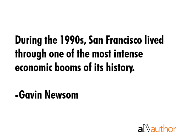 During the 1990s, San Francisco lived through one of the most intense economic booms of its history. - Gavin Newsom Quote GIF