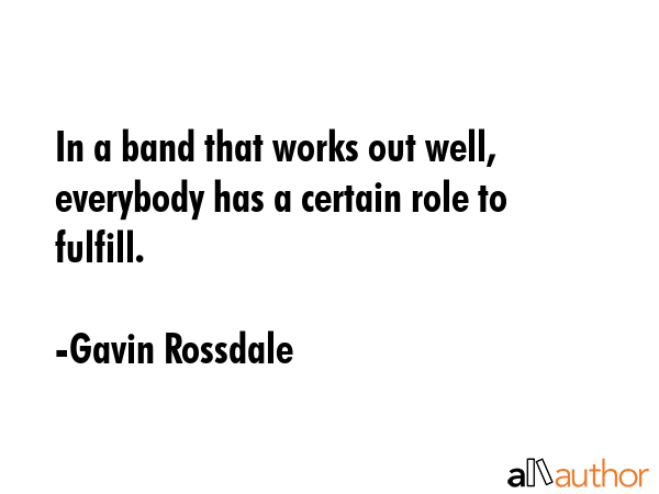 In a band that works out well, everybody has a certain role to fulfill. - Gavin Rossdale Quote GIF