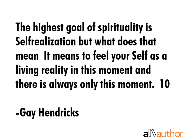 The highest goal of spirituality is Selfrealization but what does that mean  It means to feel your... - Gay Hendricks Quote GIF