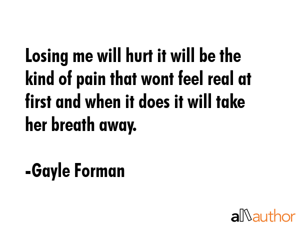 Losing me will hurt it will be the kind of pain that wont feel real at first and when it does it... - Gayle Forman Quote GIF