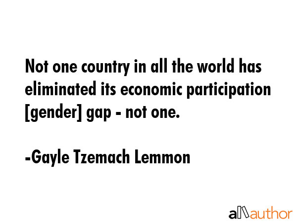 Not one country in all the world has eliminated its economic participation [gender] gap - not one. - Gayle Tzemach Lemmon Quote GIF