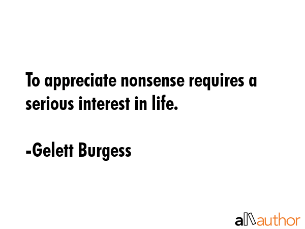 To appreciate nonsense requires a serious interest in life. - Gelett Burgess Quote GIF