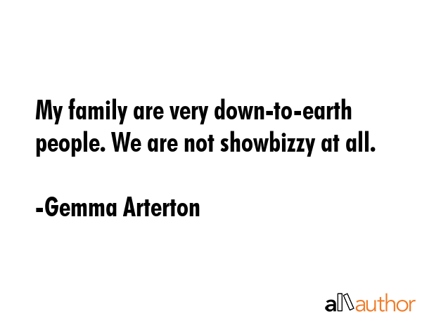My family are very down-to-earth people. We are not showbizzy at all. - Gemma Arterton Quote GIF