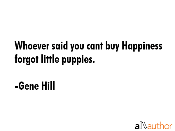 Whoever said you cant buy Happiness forgot little puppies. - Gene Hill Quote GIF